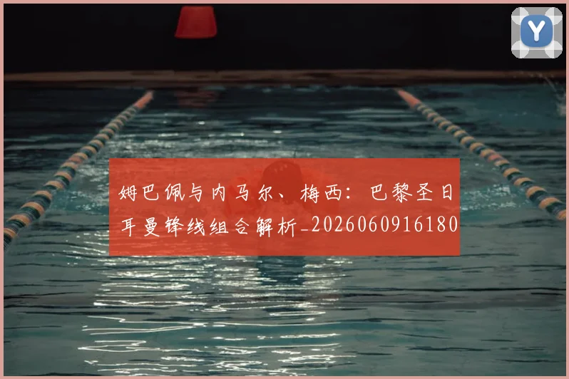 姆巴佩与内马尔、梅西:巴黎圣日耳曼锋线组合解析_20260609161807