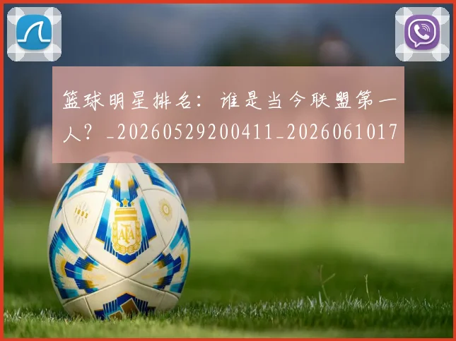 篮球明星排名:谁是当今联盟第一人?_20260529200411_20260610170337