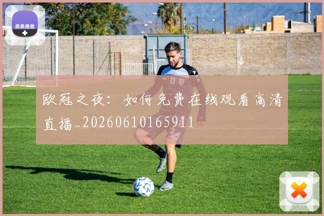 欧冠之夜:如何免费在线观看高清直播_20260610165911