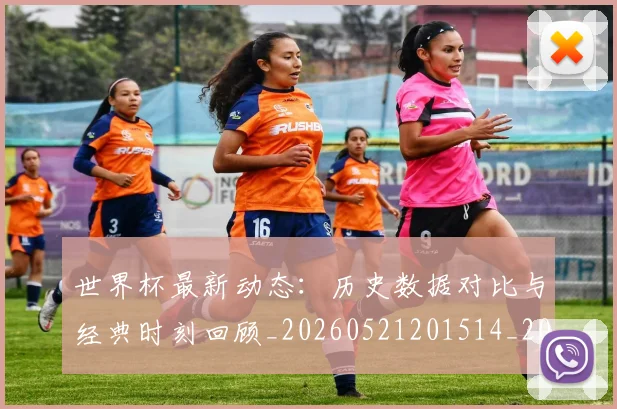 世界杯最新动态：历史数据对比与经典时刻回顾_20260521201514_20260607160517