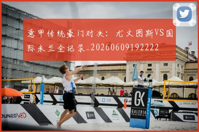 意甲传统豪门对决:尤文图斯VS国际米兰全记录_20260609192222