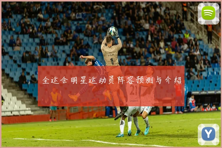 全运会明星运动员阵容预测与介绍