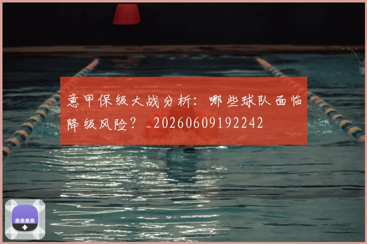 意甲保级大战分析:哪些球队面临降级风险?_20260609192242
